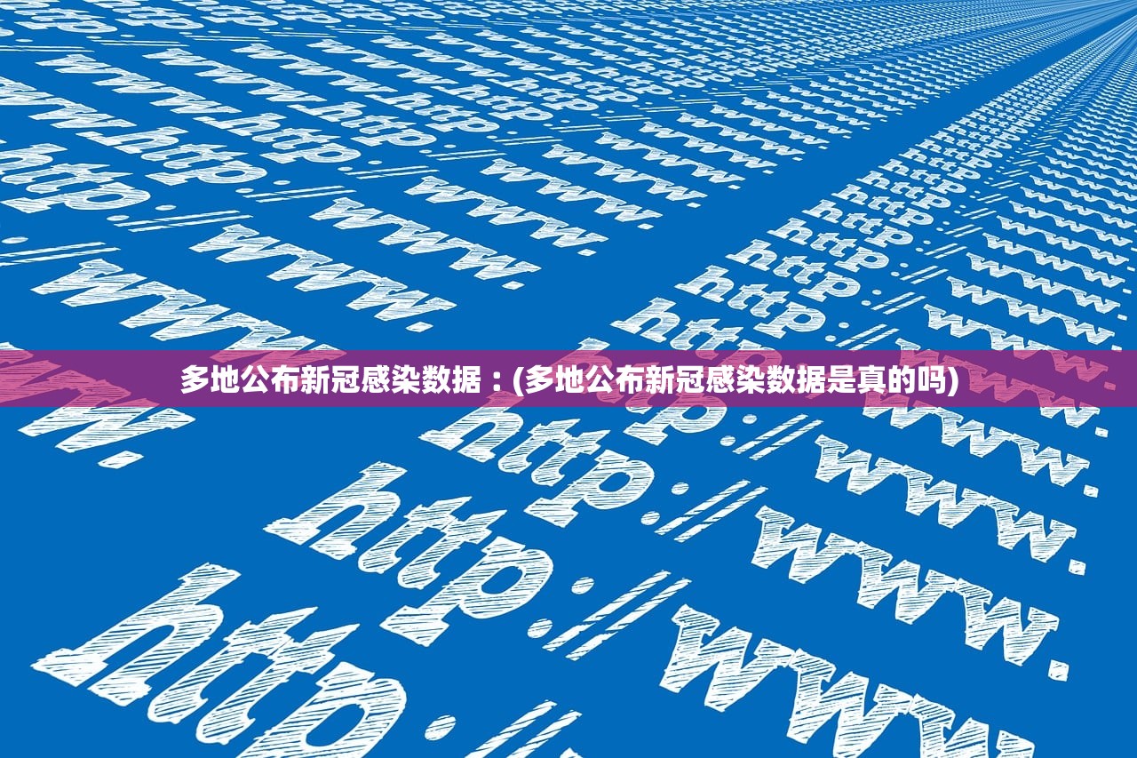 多地公布新冠感染数据︰(多地公布新冠感染数据是真的吗) 多地公布新冠感染数据︰(多地公布新冠感染数据是真的吗)