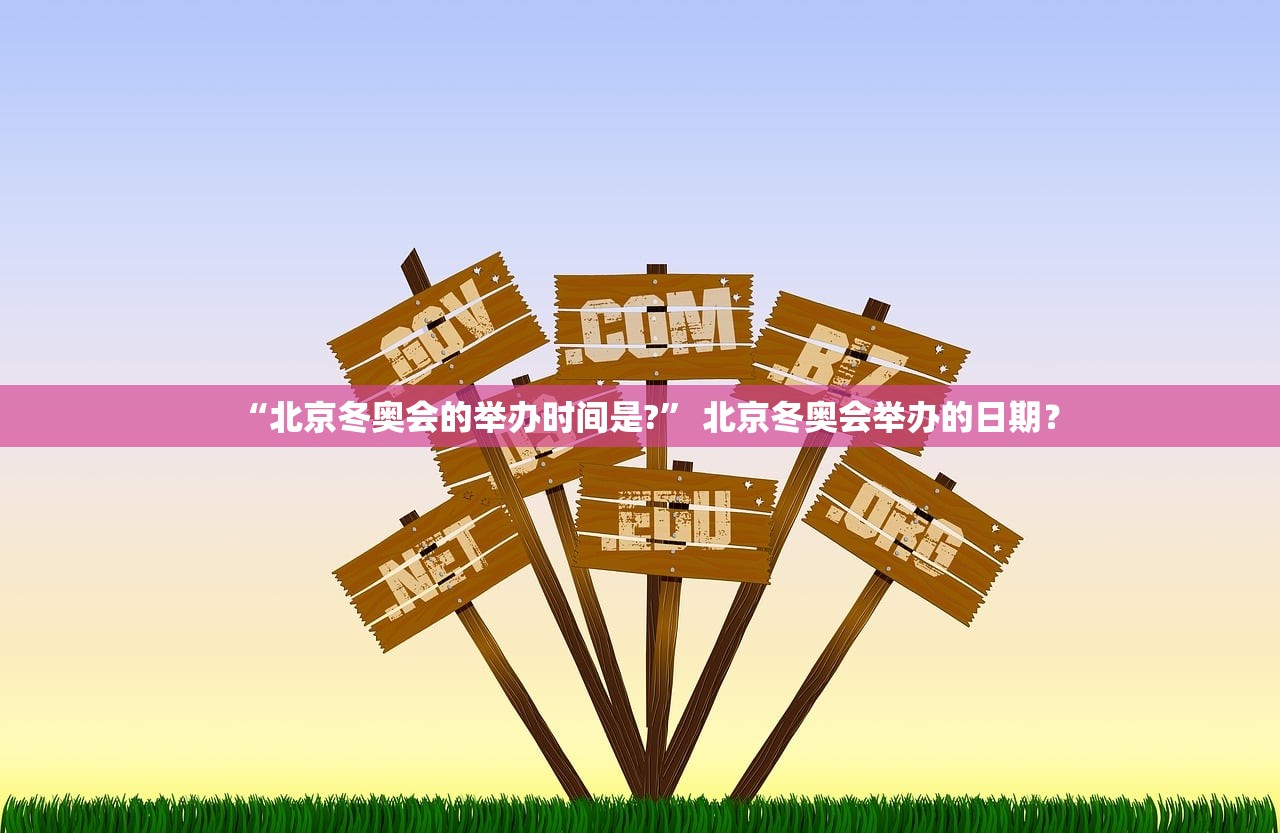 “北京冬奥会的举办时间是?	” 北京冬奥会举办的日期？