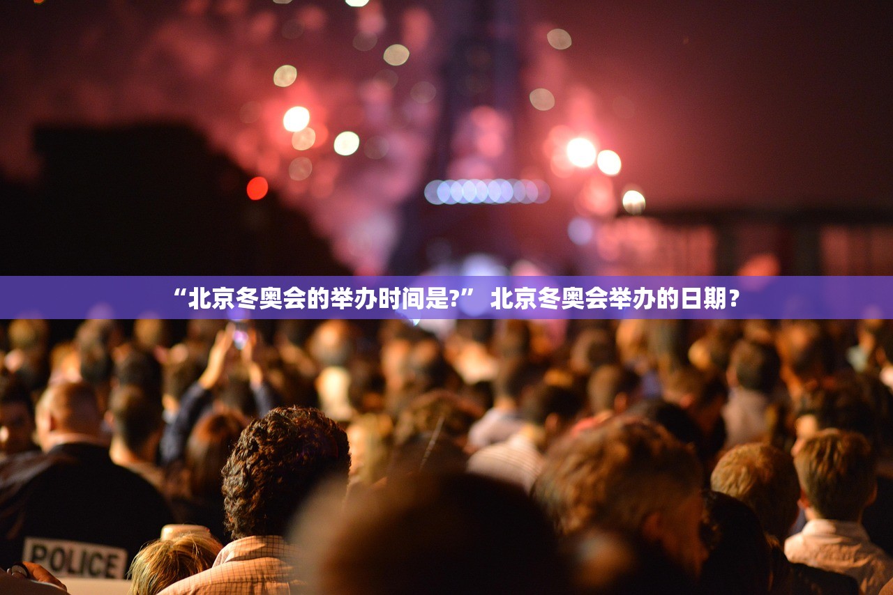 “北京冬奥会的举办时间是?” 北京冬奥会举办的日期？