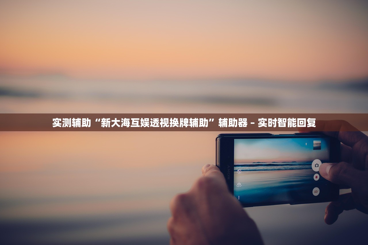 实测辅助“新大海互娱透视换牌辅助	”辅助器 – 实时智能回复