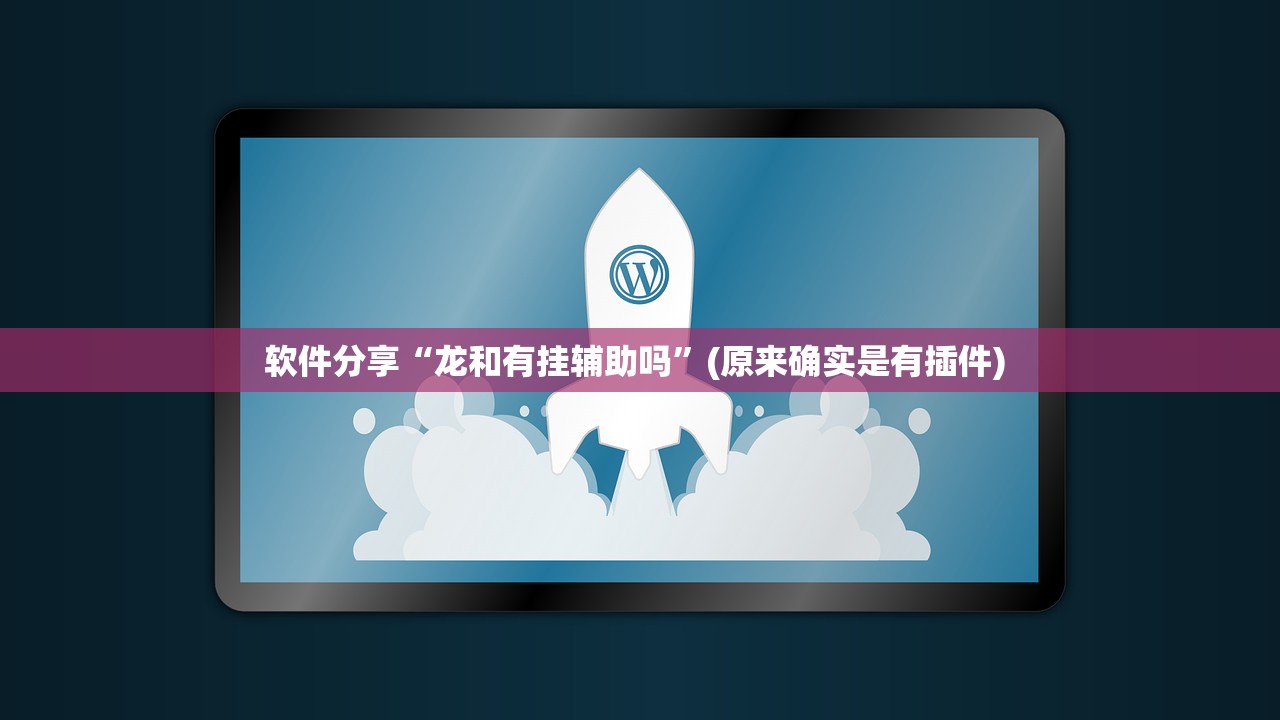软件分享“龙和有挂辅助吗	”(原来确实是有插件) 