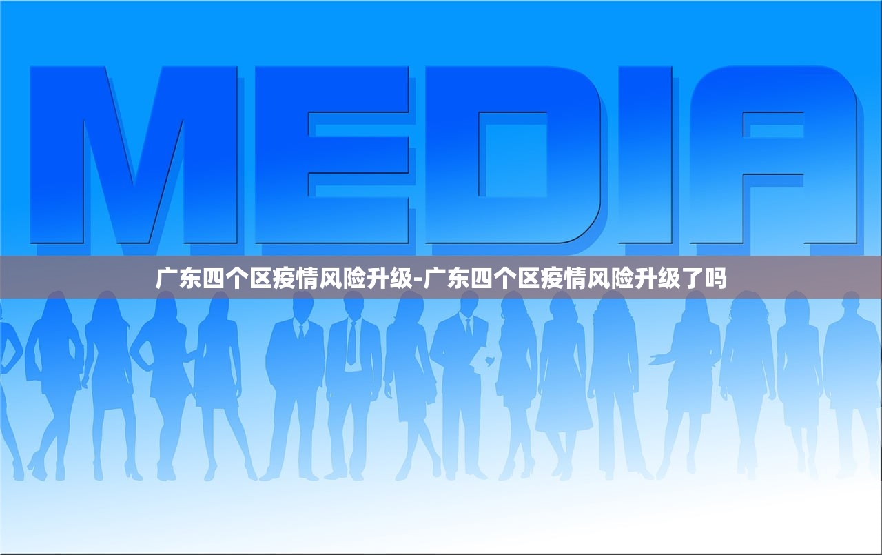 广东四个区疫情风险升级-广东四个区疫情风险升级了吗 广东四个区疫情风险升级-广东四个区疫情风险升级了吗