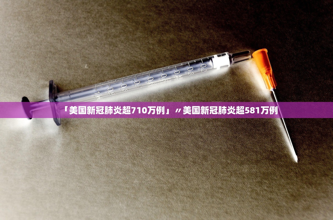 「美国新冠肺炎超710万例」〃美国新冠肺炎超581万例 「美国新冠肺炎超710万例」〃美国新冠肺炎超581万例