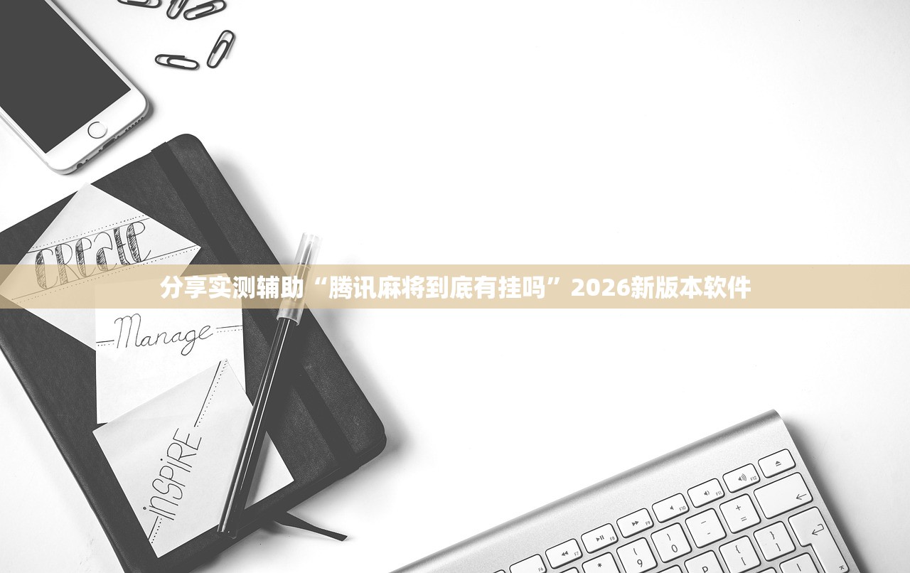 分享实测辅助“腾讯麻将到底有挂吗	”2026新版本软件