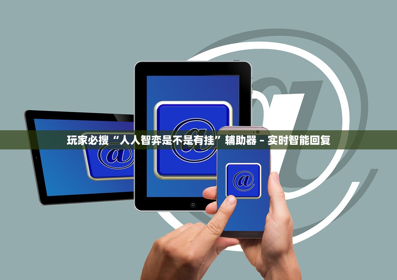 玩家必搜“人人智弈是不是有挂	”辅助器 – 实时智能回复