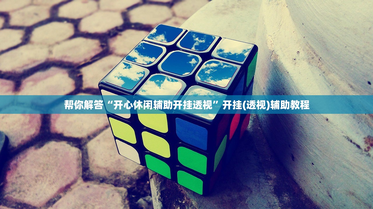 帮你解答“开心休闲辅助开挂透视”开挂(透视)辅助教程