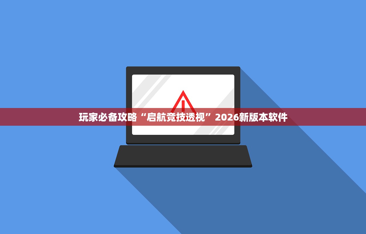 玩家必备攻略“启航竞技透视	”2026新版本软件