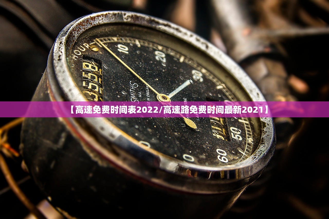 【高速免费时间表2022/高速路免费时间最新2021】 【高速免费时间表2022/高速路免费时间最新2021】