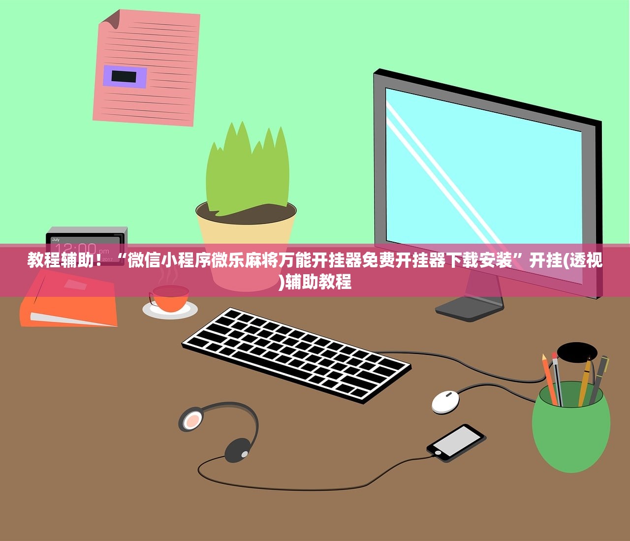 教程辅助！“微信小程序微乐麻将万能开挂器免费开挂器下载安装	”开挂(透视)辅助教程