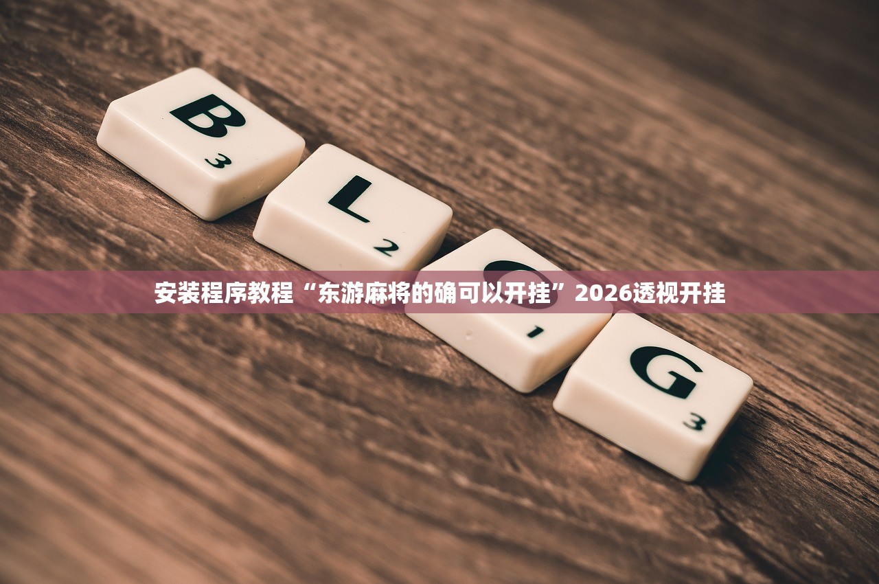 安装程序教程“东游麻将的确可以开挂”2026透视开挂