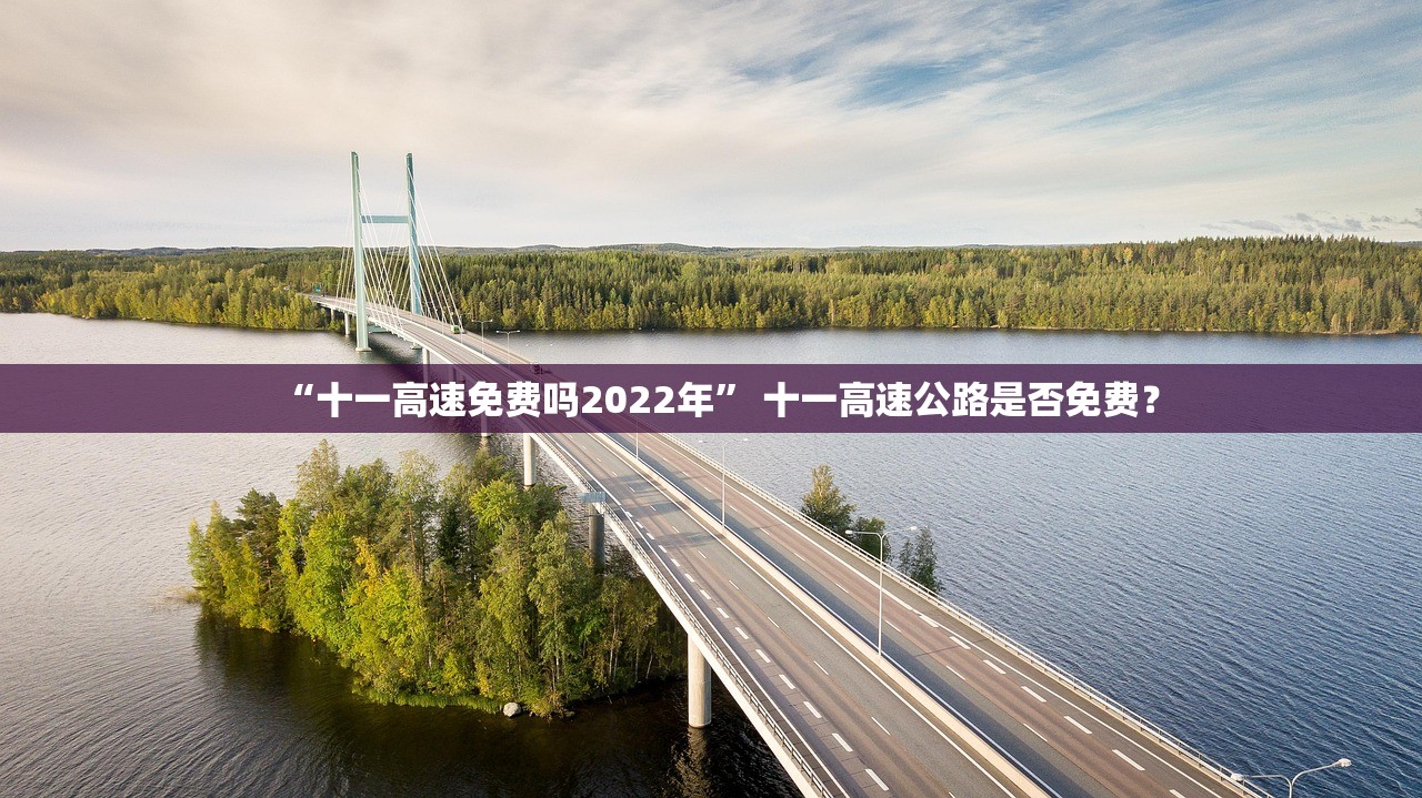 “十一高速免费吗2022年	” 十一高速公路是否免费？