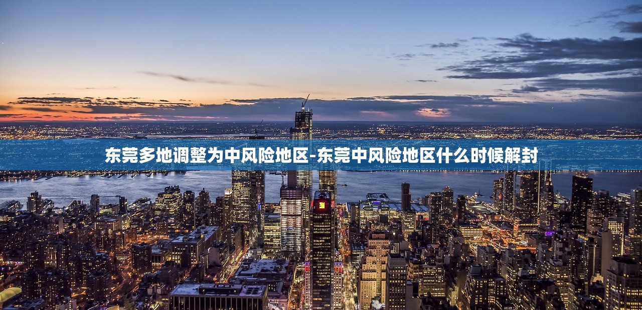 东莞多地调整为中风险地区-东莞中风险地区什么时候解封 东莞多地调整为中风险地区-东莞中风险地区什么时候解封