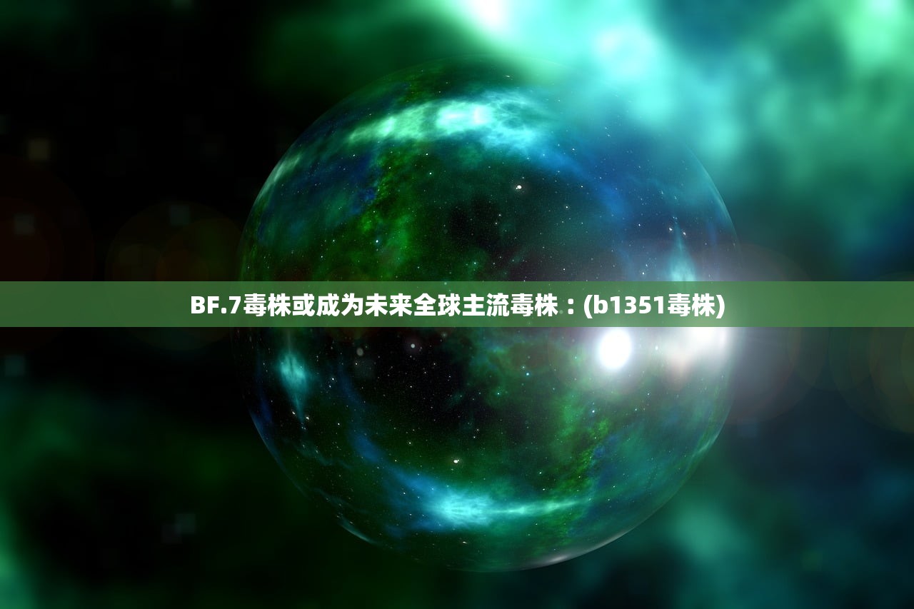 BF.7毒株或成为未来全球主流毒株︰(b1351毒株) BF.7毒株或成为未来全球主流毒株︰(b1351毒株)