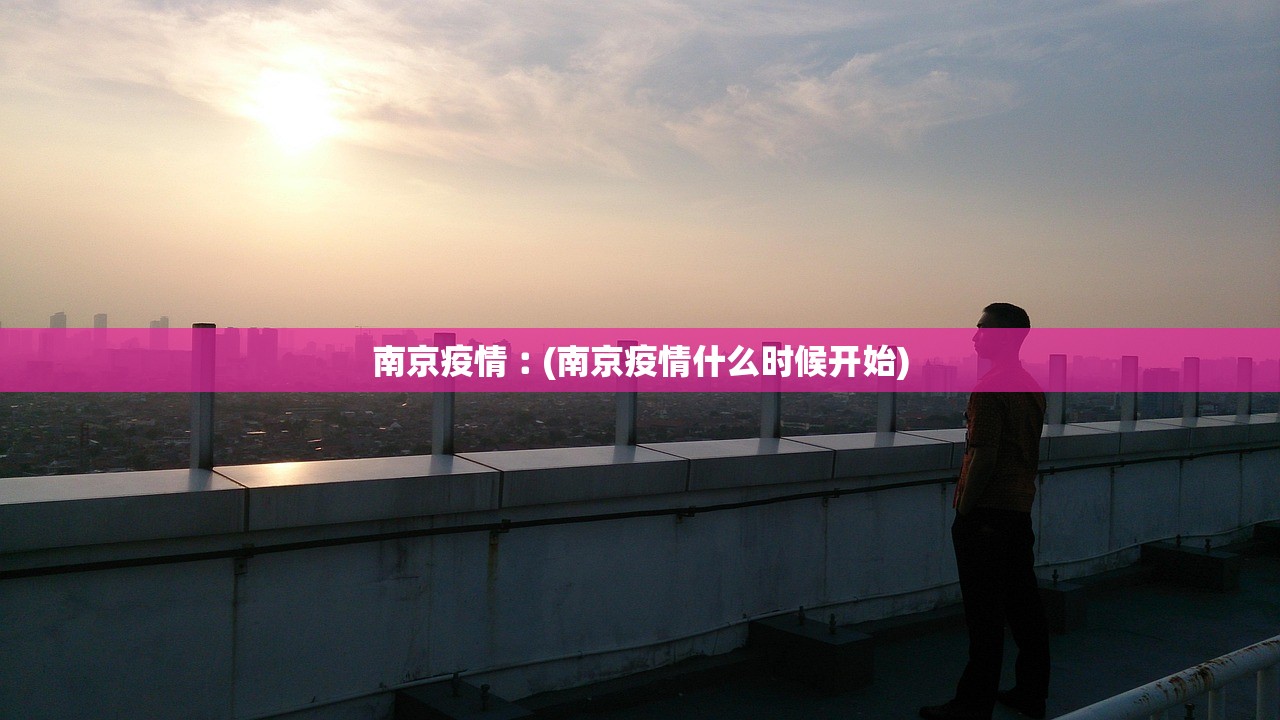 南京疫情︰(南京疫情什么时候开始) 南京疫情︰(南京疫情什么时候开始)