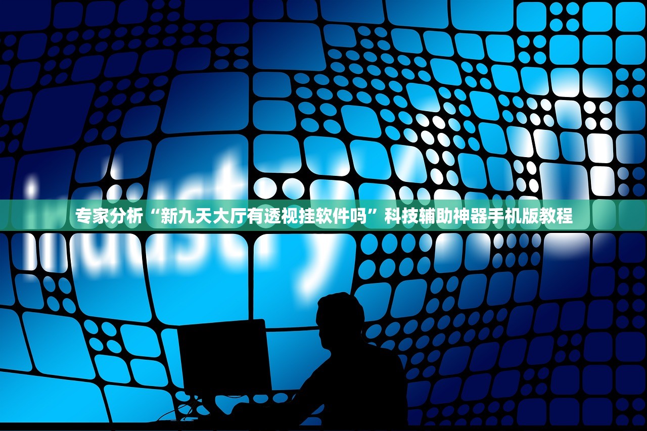 专家分析“新九天大厅有透视挂软件吗”科技辅助神器手机版教程