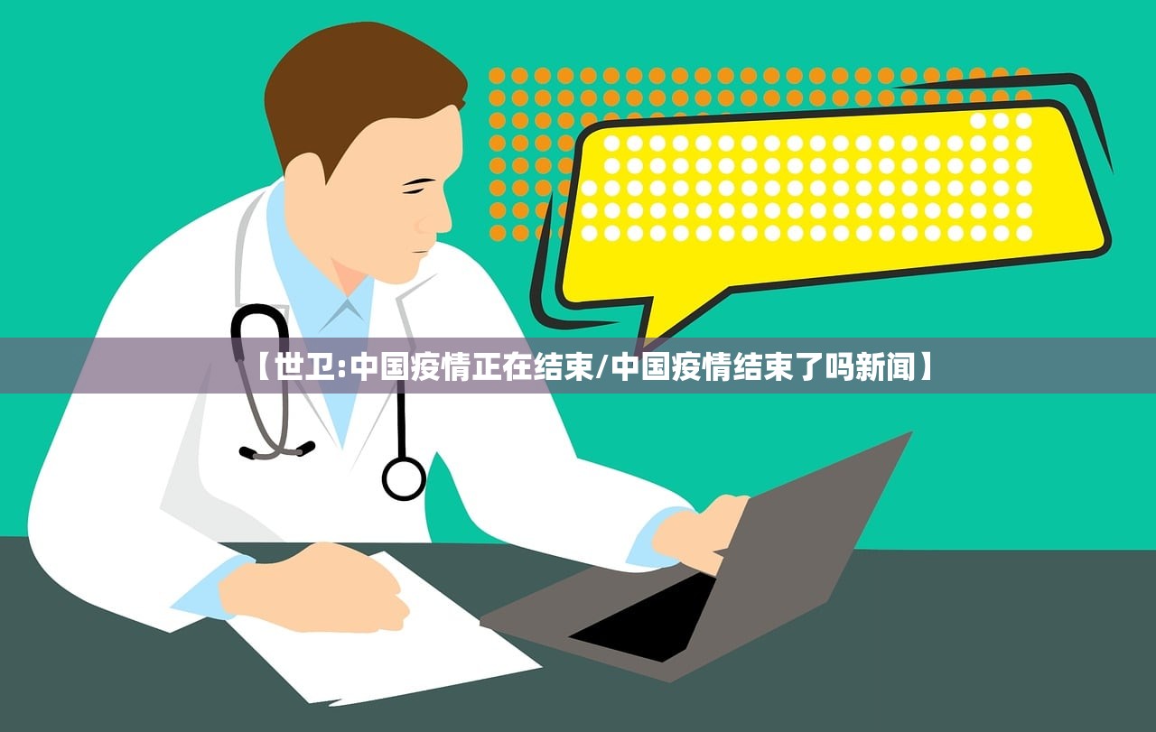 【世卫:中国疫情正在结束/中国疫情结束了吗新闻】 【世卫:中国疫情正在结束/中国疫情结束了吗新闻】