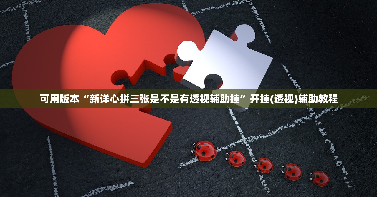 可用版本“新详心拼三张是不是有透视辅助挂”开挂(透视)辅助教程