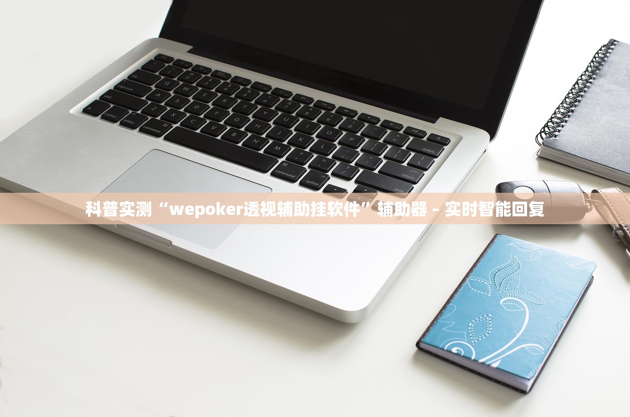 科普实测“wepoker透视辅助挂软件”辅助器 – 实时智能回复