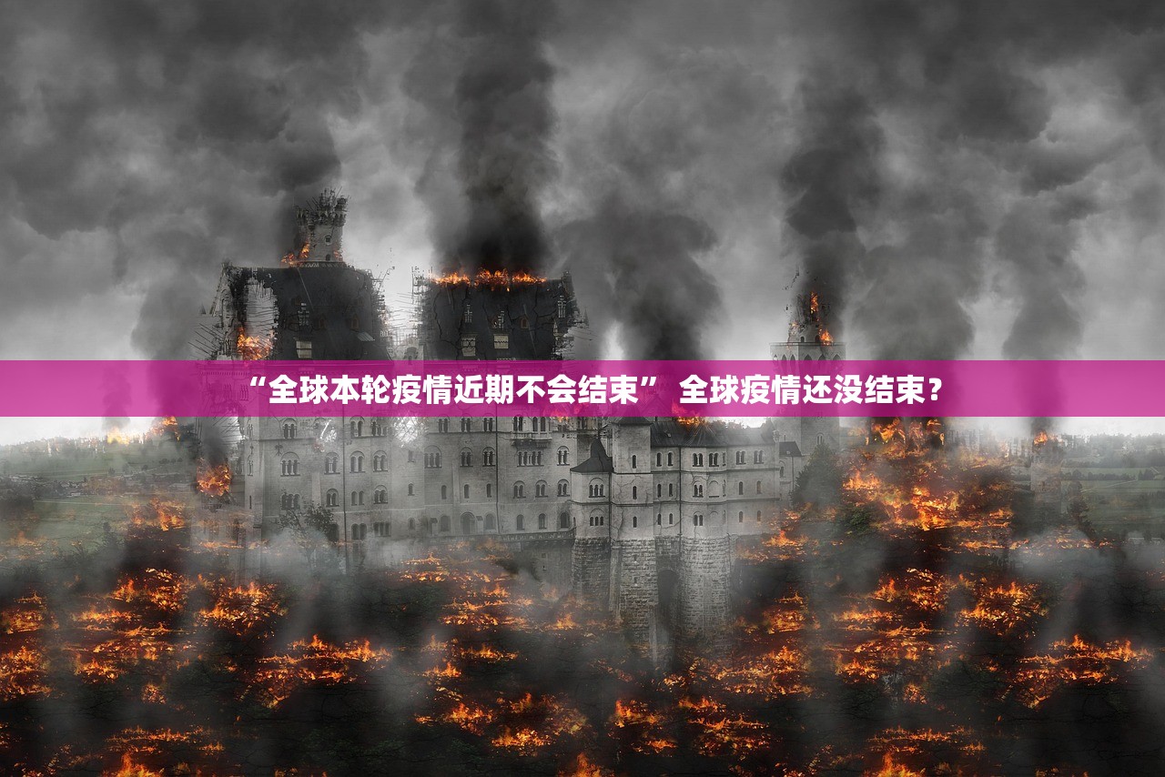 “全球本轮疫情近期不会结束	” 全球疫情还没结束？