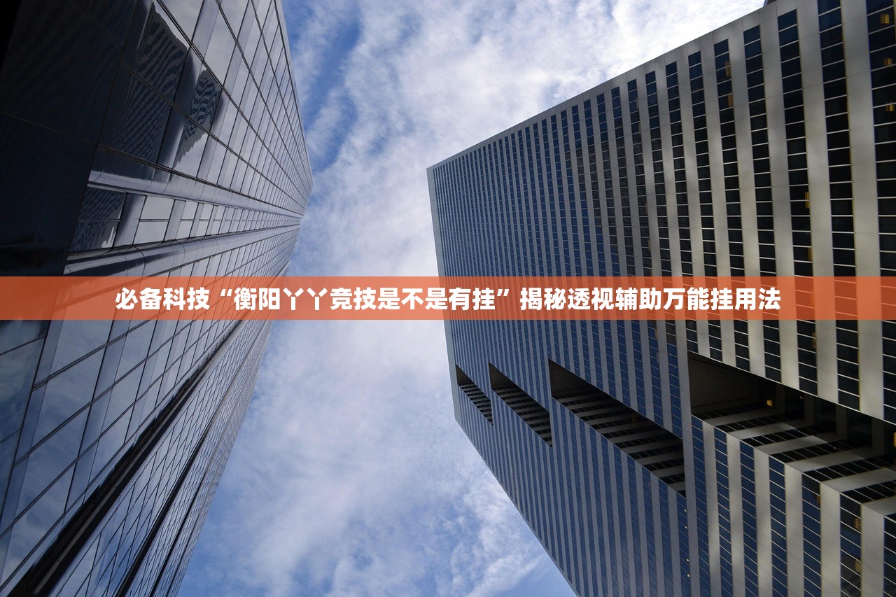 必备科技“衡阳丫丫竞技是不是有挂	”揭秘透视辅助万能挂用法