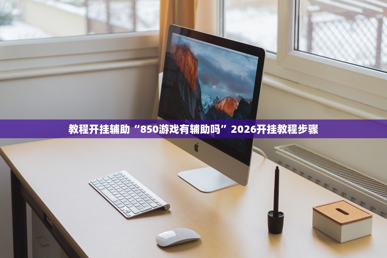 教程开挂辅助“850游戏有辅助吗	”2026开挂教程步骤