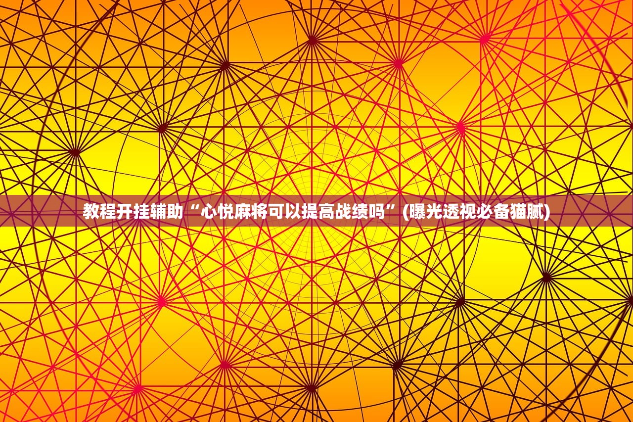 教程开挂辅助“心悦麻将可以提高战绩吗”(曝光透视必备猫腻)