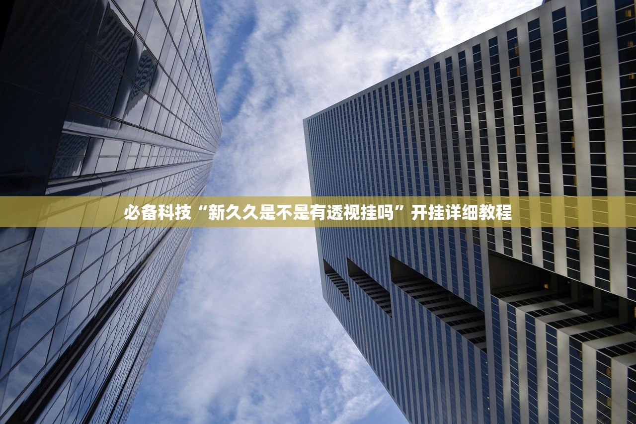 必备科技“新久久是不是有透视挂吗	”开挂详细教程