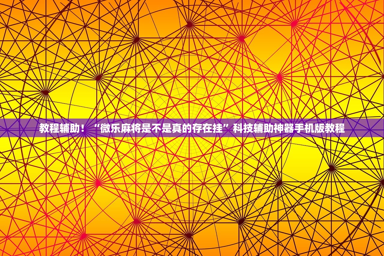 教程辅助！“微乐麻将是不是真的存在挂	”科技辅助神器手机版教程