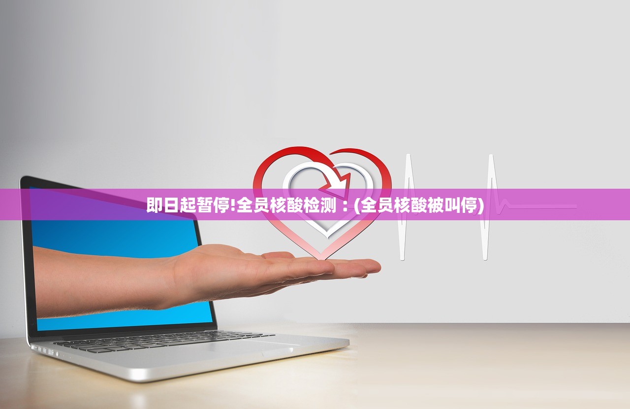 即日起暂停!全员核酸检测︰(全员核酸被叫停) 即日起暂停!全员核酸检测︰(全员核酸被叫停)