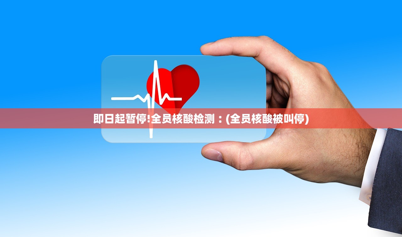 即日起暂停!全员核酸检测︰(全员核酸被叫停) 即日起暂停!全员核酸检测︰(全员核酸被叫停)