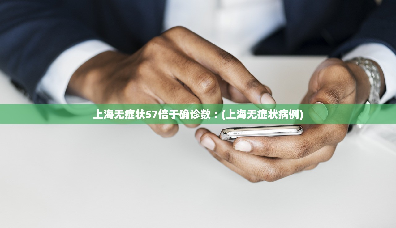 上海无症状57倍于确诊数︰(上海无症状病例) 上海无症状57倍于确诊数︰(上海无症状病例)
