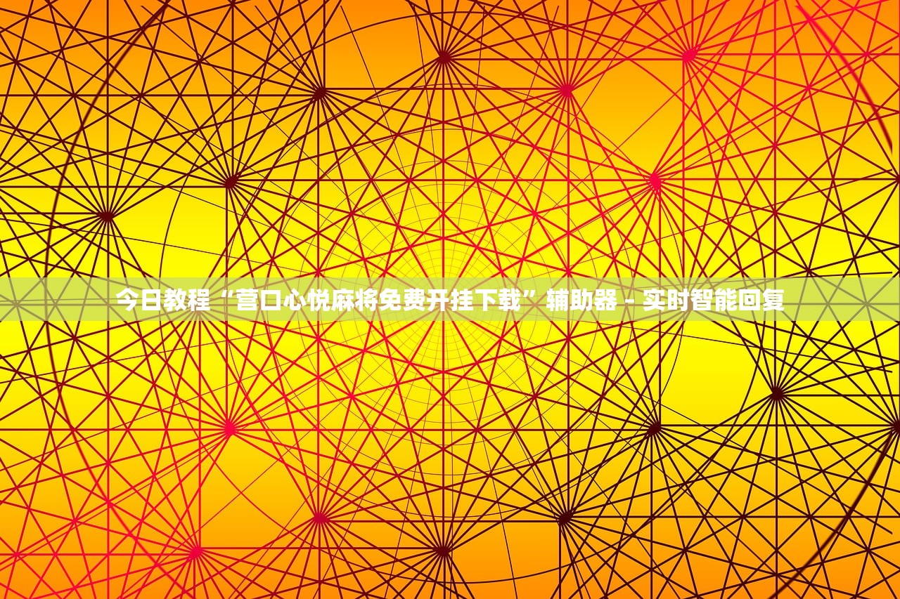 今日教程“营口心悦麻将免费开挂下载”辅助器 – 实时智能回复