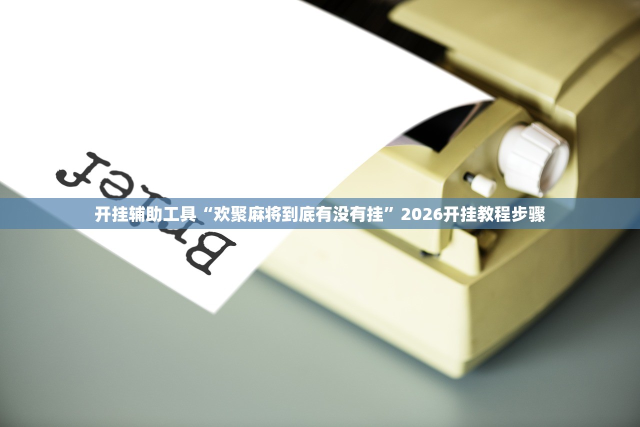 开挂辅助工具“欢聚麻将到底有没有挂”2026开挂教程步骤