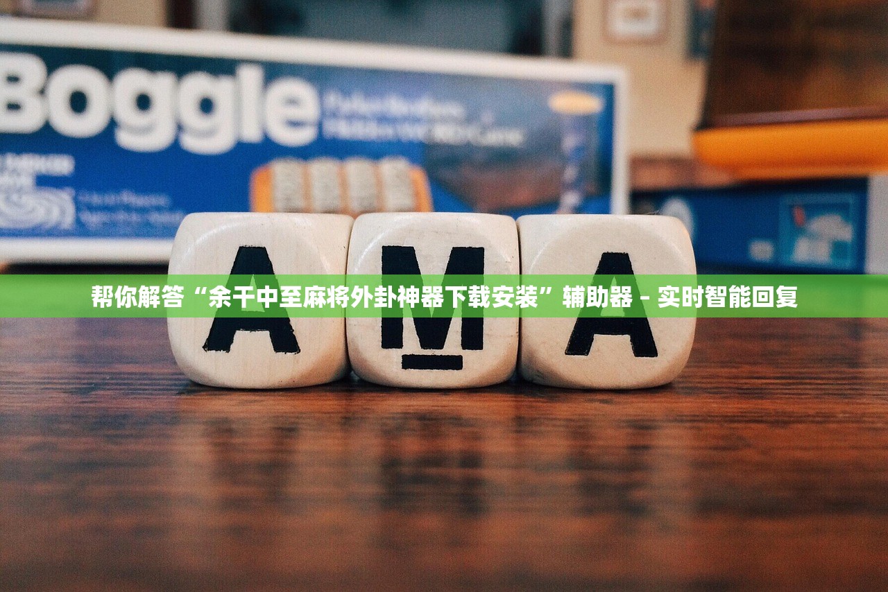 帮你解答“余干中至麻将外卦神器下载安装”辅助器 – 实时智能回复