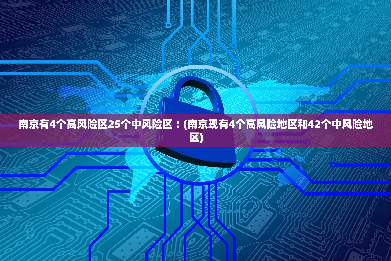南京有4个高风险区25个中风险区︰(南京现有4个高风险地区和42个中风险地区)
