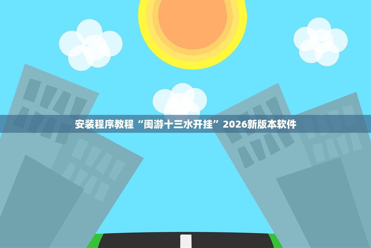 安装程序教程“闽游十三水开挂”2026新版本软件