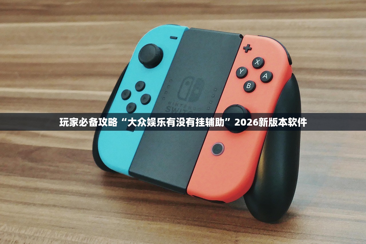 玩家必备攻略“大众娱乐有没有挂辅助”2026新版本软件