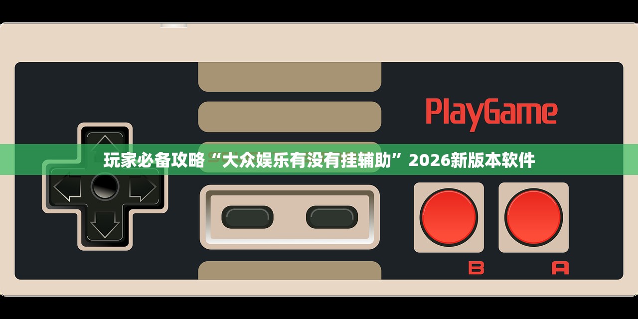 玩家必备攻略“大众娱乐有没有挂辅助”2026新版本软件