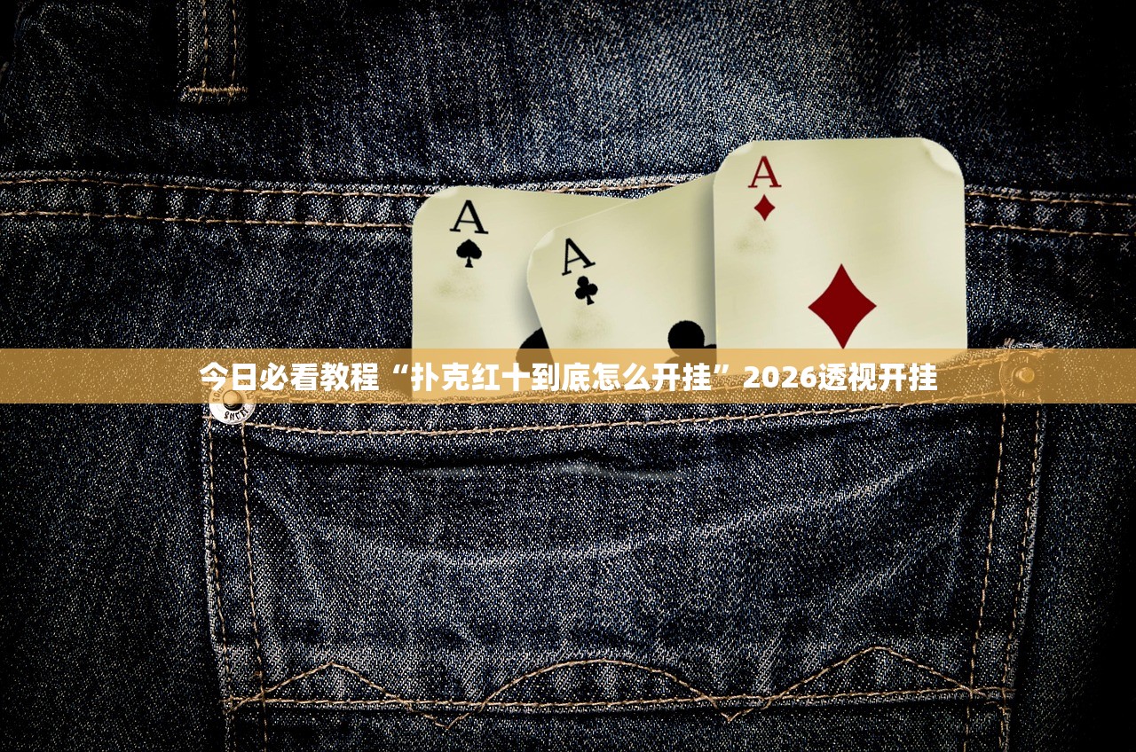 今日必看教程“扑克红十到底怎么开挂”2026透视开挂
