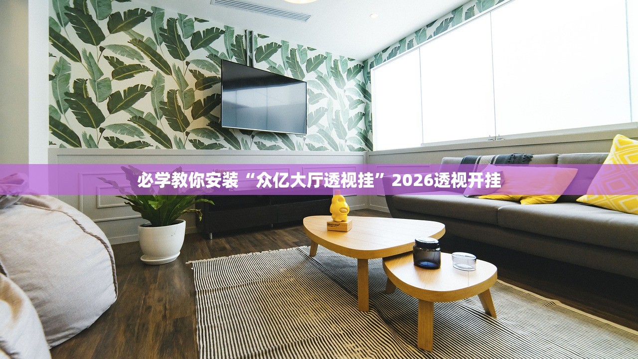必学教你安装“众亿大厅透视挂	”2026透视开挂