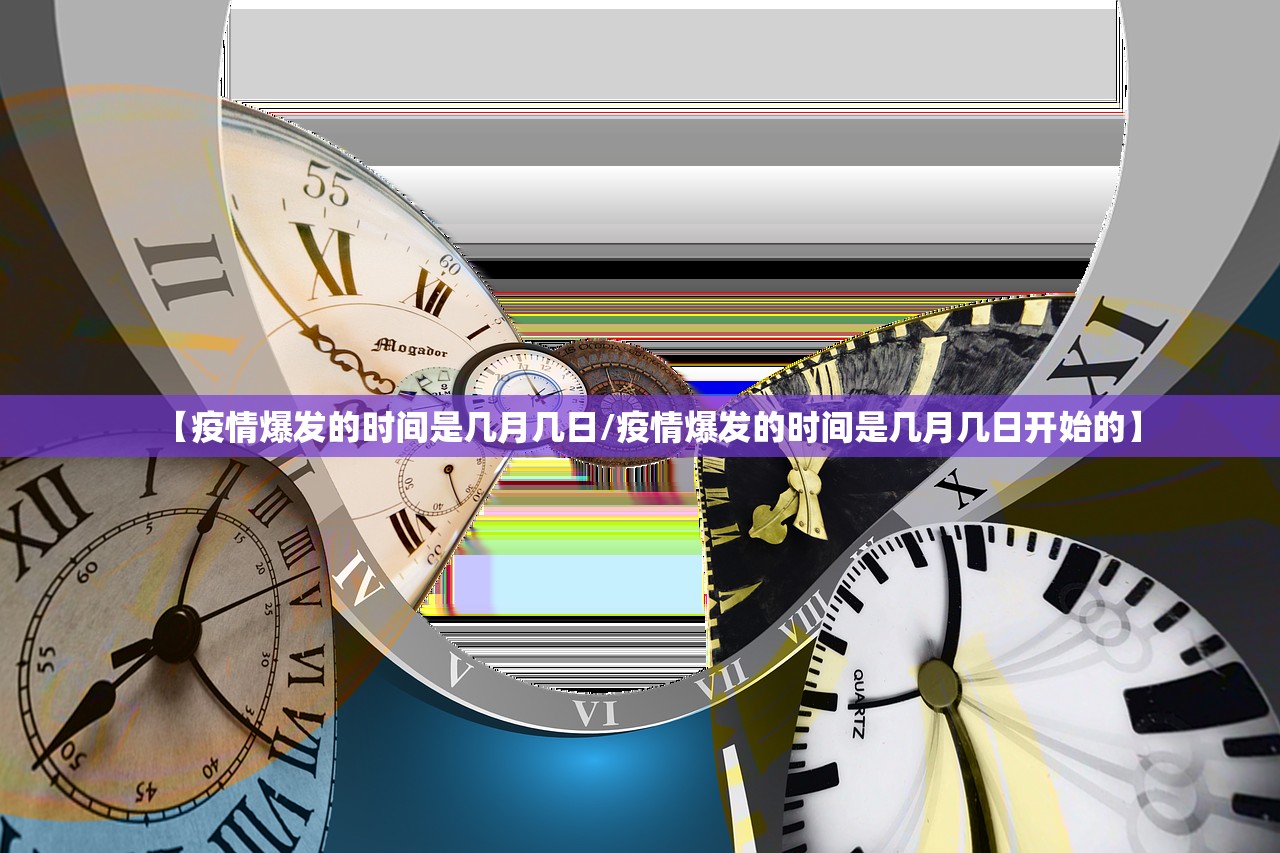 【疫情爆发的时间是几月几日/疫情爆发的时间是几月几日开始的】