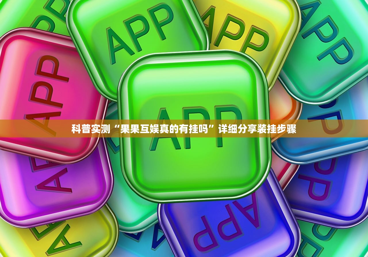 科普实测“果果互娱真的有挂吗	”详细分享装挂步骤
