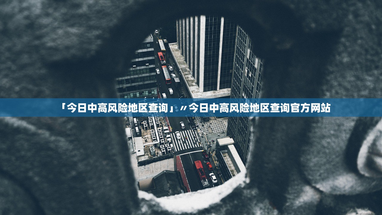 「今日中高风险地区查询」〃今日中高风险地区查询官方网站 「今日中高风险地区查询」〃今日中高风险地区查询官方网站