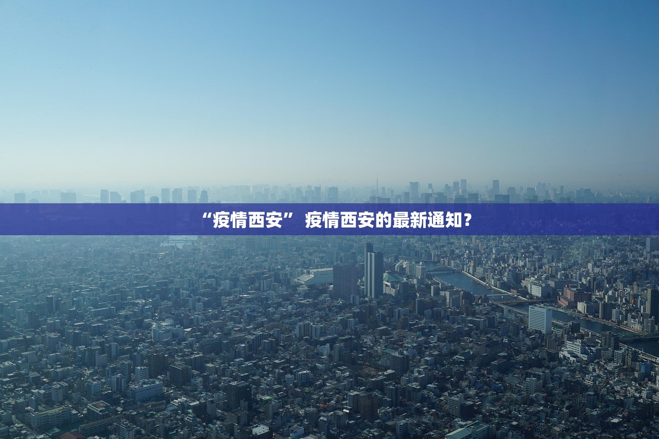 “疫情西安” 疫情西安的最新通知？