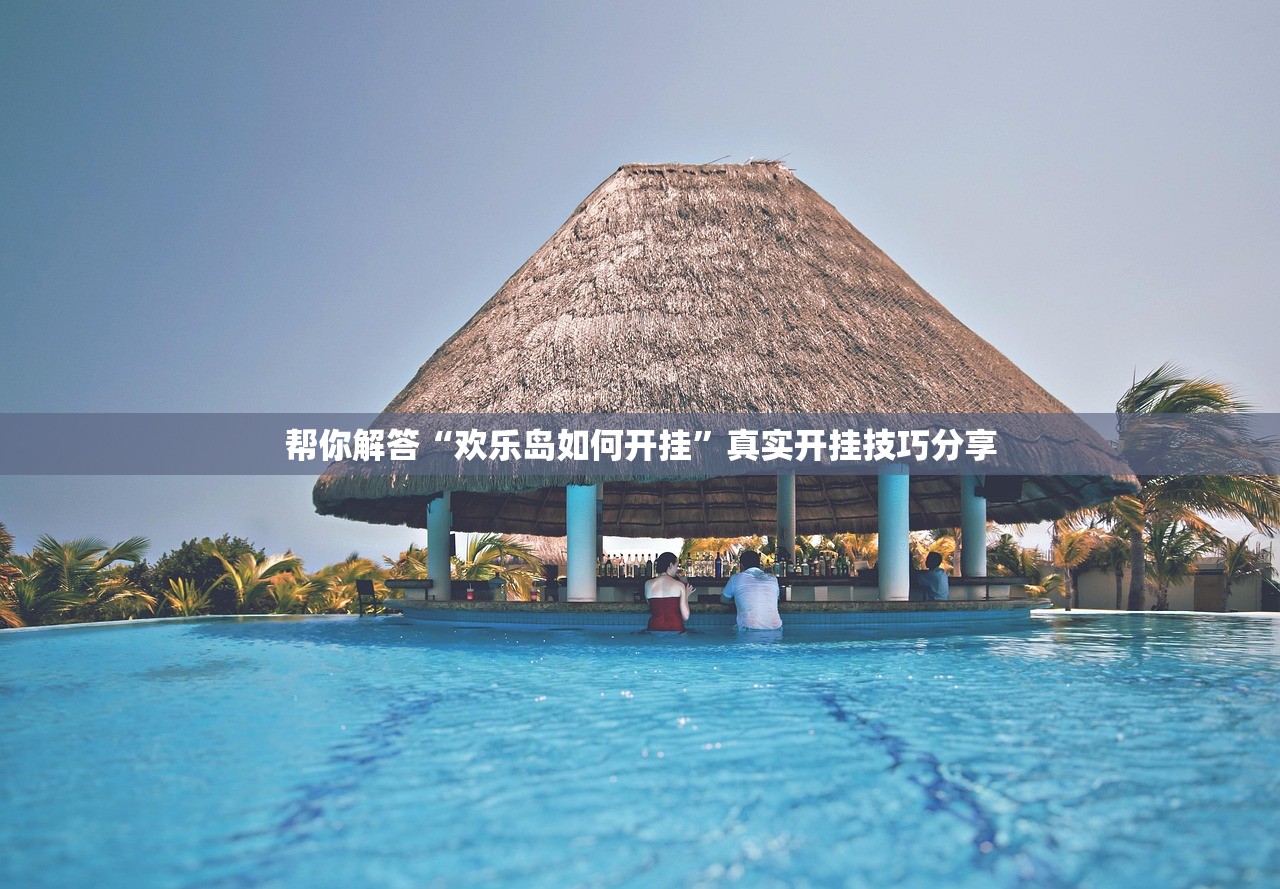 帮你解答“欢乐岛如何开挂”真实开挂技巧分享