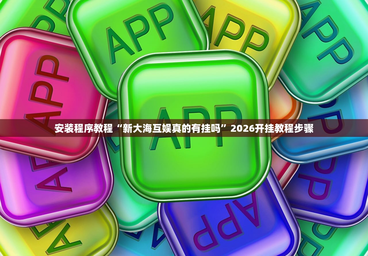 安装程序教程“新大海互娱真的有挂吗	”2026开挂教程步骤