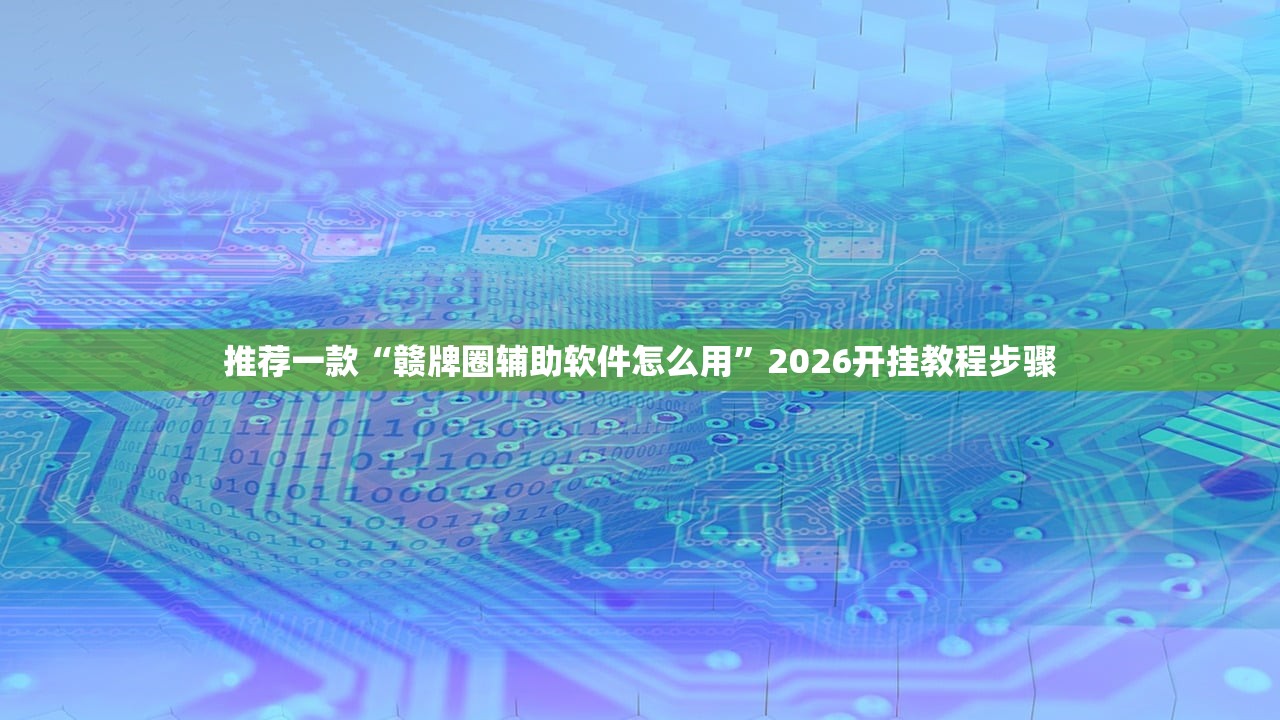 推荐一款“赣牌圈辅助软件怎么用”2026开挂教程步骤