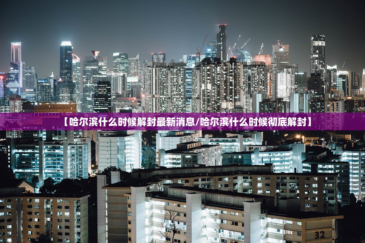 【哈尔滨什么时候解封最新消息/哈尔滨什么时候彻底解封】