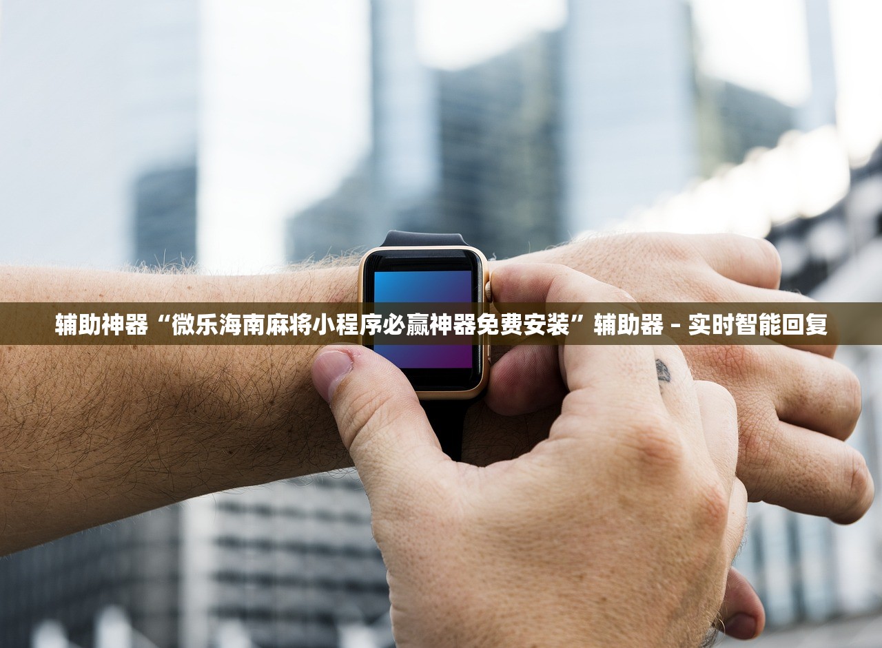 辅助神器“微乐海南麻将小程序必赢神器免费安装”辅助器 – 实时智能回复