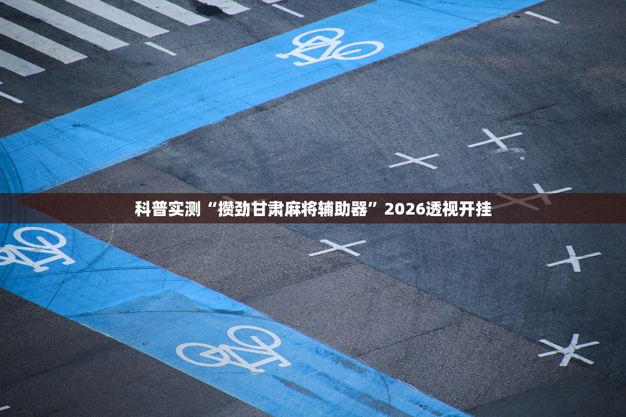 科普实测“攒劲甘肃麻将辅助器”2026透视开挂